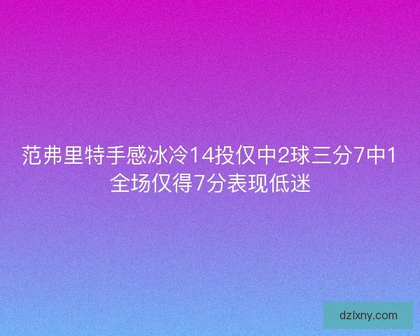 范弗里特手感冰冷14投仅中2球三分7中1全场仅得7分表现低迷
