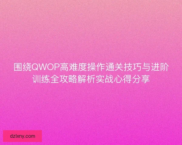 围绕QWOP高难度操作通关技巧与进阶训练全攻略解析实战心得分享