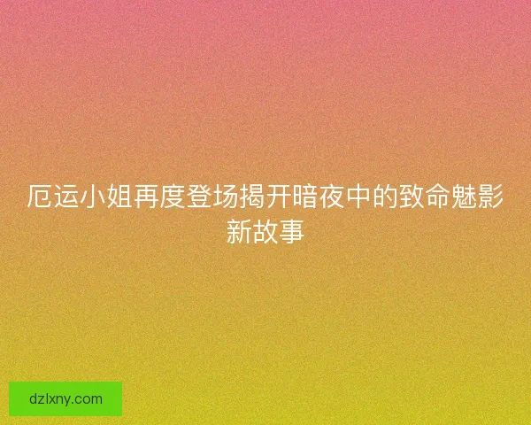 厄运小姐再度登场揭开暗夜中的致命魅影新故事