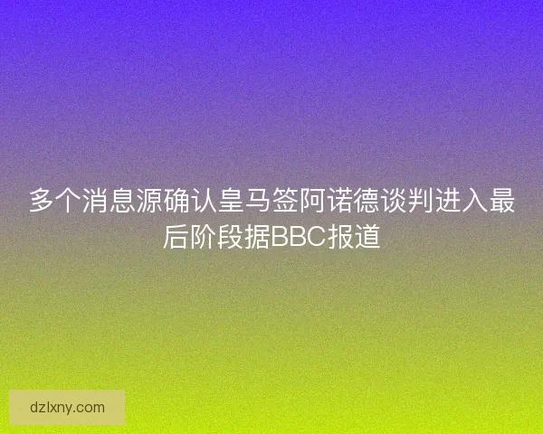 多个消息源确认皇马签阿诺德谈判进入最后阶段据BBC报道