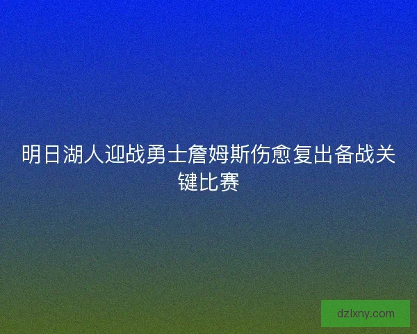 明日湖人迎战勇士詹姆斯伤愈复出备战关键比赛