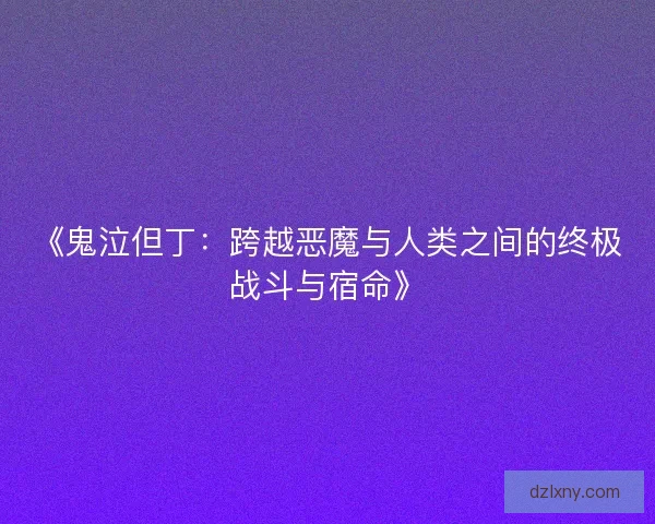 《鬼泣但丁：跨越恶魔与人类之间的终极战斗与宿命》