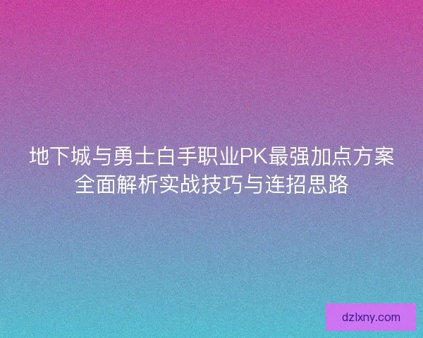 地下城与勇士白手职业PK最强加点方案全面解析实战技巧与连招思路